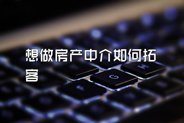 想做房产中介如何拓客