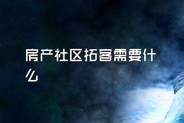 房产社区拓客需要什么