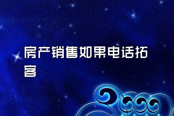 房产销售如果电话拓客