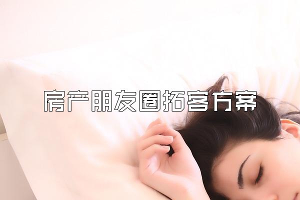 房产朋友圈拓客方案