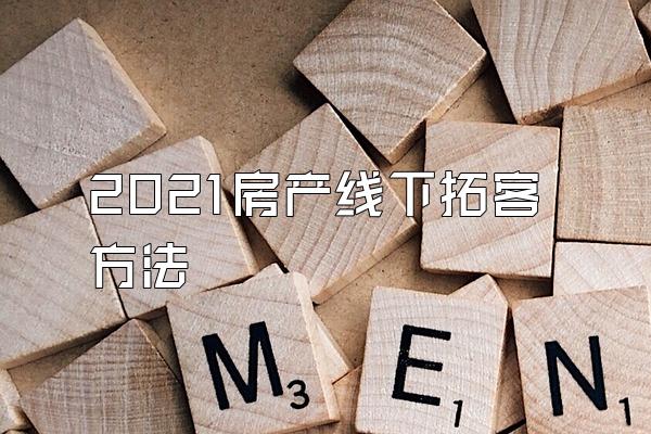 2021房产线下拓客方法