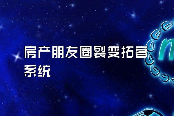 房产朋友圈裂变拓客系统