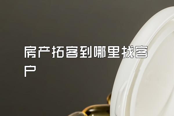 房产拓客到哪里找客户