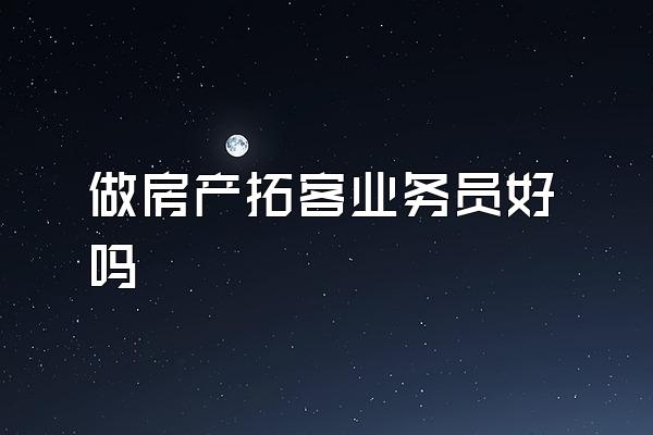 做房产拓客业务员好吗