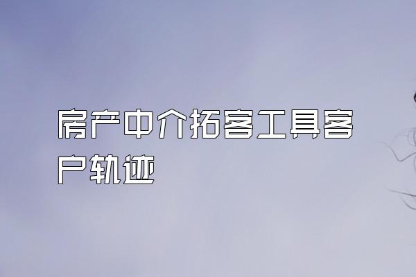 房产中介拓客工具客户轨迹