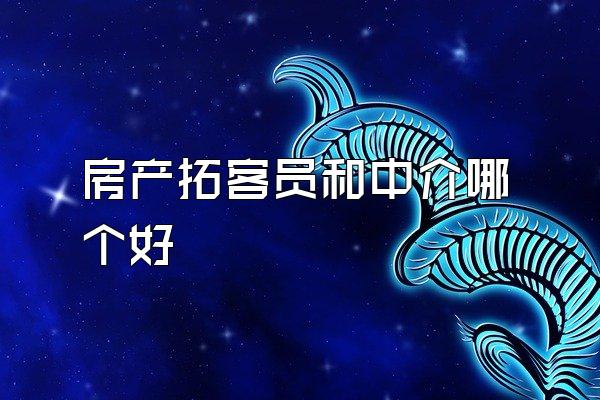 房产拓客员和中介哪个好